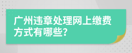 广州违章处理网上缴费方式有哪些？