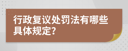 行政复议处罚法有哪些具体规定？