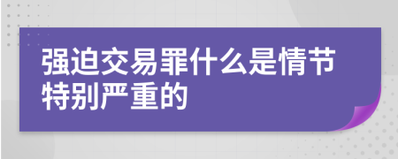 强迫交易罪什么是情节特别严重的