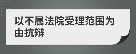 以不属法院受理范围为由抗辩