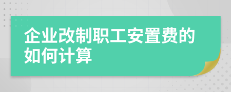 企业改制职工安置费的如何计算