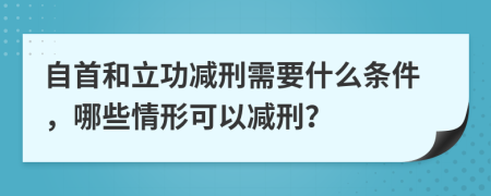 自首和立功减刑需要什么条件，哪些情形可以减刑？