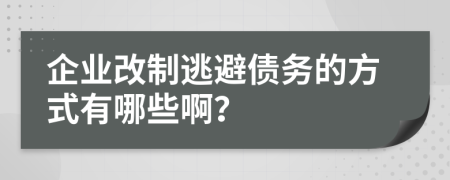 企业改制逃避债务的方式有哪些啊？