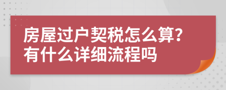 房屋过户契税怎么算？有什么详细流程吗