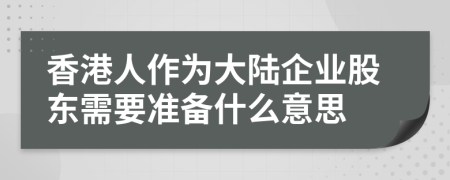 香港人作为大陆企业股东需要准备什么意思