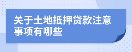 关于土地抵押贷款注意事项有哪些