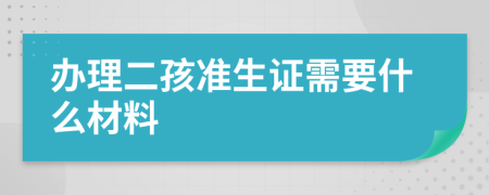 办理二孩准生证需要什么材料