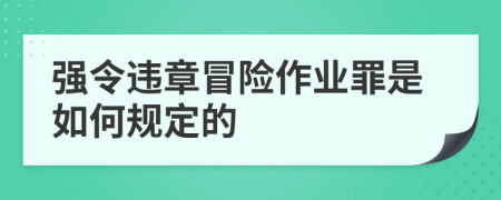强令违章冒险作业罪是如何规定的