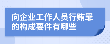 向企业工作人员行贿罪的构成要件有哪些