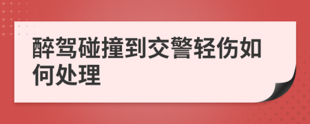 醉驾碰撞到交警轻伤如何处理