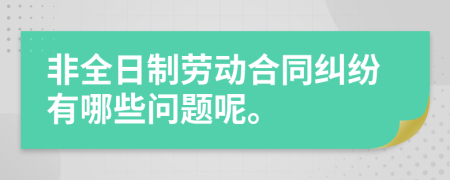 非全日制劳动合同纠纷有哪些问题呢。