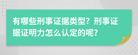 有哪些刑事证据类型？刑事证据证明力怎么认定的呢？