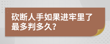 砍断人手如果进牢里了最多判多久？