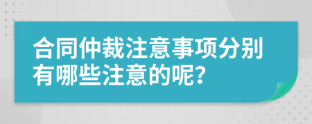 合同仲裁注意事项分别有哪些注意的呢？