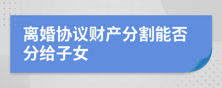 离婚协议财产分割能否分给子女