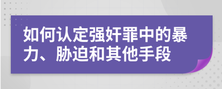 如何认定强奸罪中的暴力、胁迫和其他手段