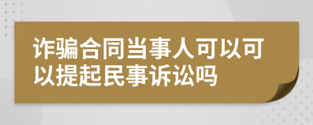 诈骗合同当事人可以可以提起民事诉讼吗