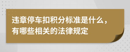 违章停车扣积分标准是什么，有哪些相关的法律规定