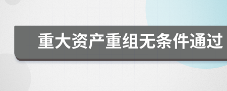 重大资产重组无条件通过