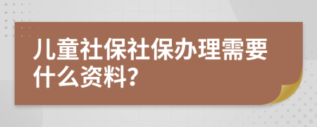 儿童社保社保办理需要什么资料？