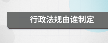 行政法规由谁制定