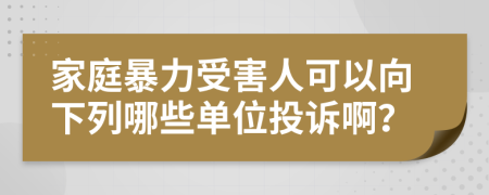 家庭暴力受害人可以向下列哪些单位投诉啊？