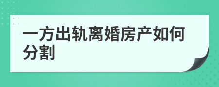 一方出轨离婚房产如何分割