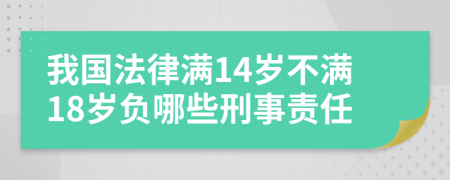 我国法律满14岁不满18岁负哪些刑事责任