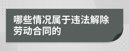 哪些情况属于违法解除劳动合同的