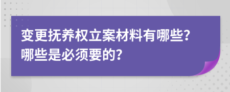 变更抚养权立案材料有哪些？哪些是必须要的？