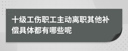 十级工伤职工主动离职其他补偿具体都有哪些呢