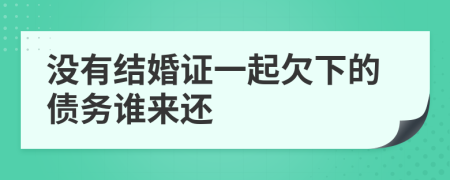 没有结婚证一起欠下的债务谁来还
