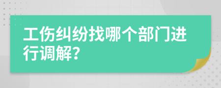 工伤纠纷找哪个部门进行调解？