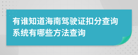 有谁知道海南驾驶证扣分查询系统有哪些方法查询