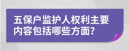 五保户监护人权利主要内容包括哪些方面？