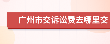 广州市交诉讼费去哪里交