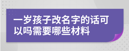 一岁孩子改名字的话可以吗需要哪些材料