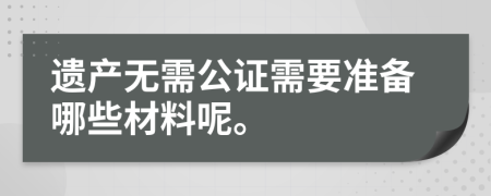 遗产无需公证需要准备哪些材料呢。