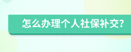 怎么办理个人社保补交？