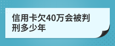 信用卡欠40万会被判刑多少年