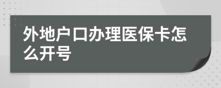 外地户口办理医保卡怎么开号