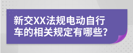 新交XX法规电动自行车的相关规定有哪些？