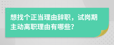 想找个正当理由辞职，试岗期主动离职理由有哪些？