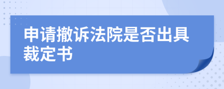 申请撤诉法院是否出具裁定书