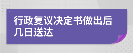 行政复议决定书做出后几日送达