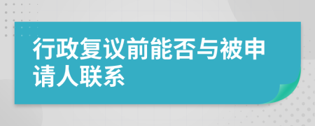 行政复议前能否与被申请人联系