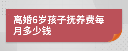 离婚6岁孩子抚养费每月多少钱