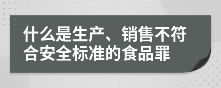什么是生产、销售不符合安全标准的食品罪