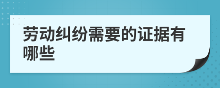 劳动纠纷需要的证据有哪些