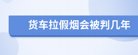 货车拉假烟会被判几年